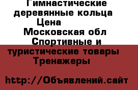 Гимнастические деревянные кольца › Цена ­ 2 000 - Московская обл. Спортивные и туристические товары » Тренажеры   